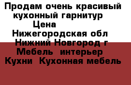 Продам очень красивый кухонный гарнитур  › Цена ­ 22 000 - Нижегородская обл., Нижний Новгород г. Мебель, интерьер » Кухни. Кухонная мебель   